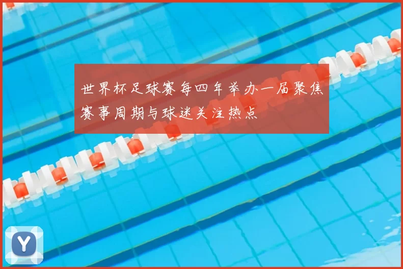 世界杯足球赛每四年举办一届聚焦赛事周期与球迷关注热点