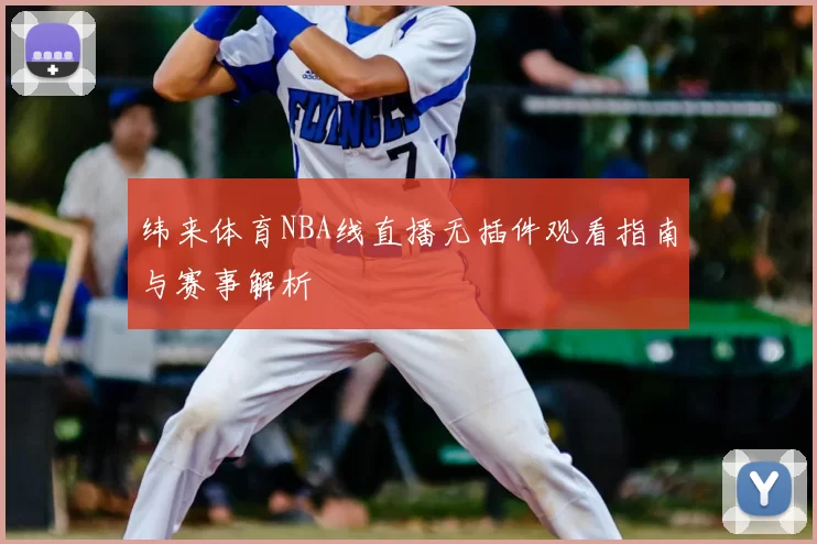 纬来体育NBA线直播无插件观看指南与赛事解析