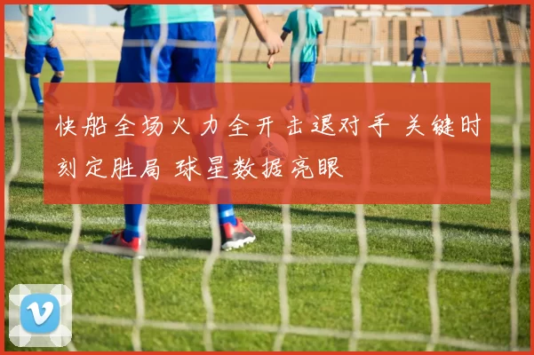 快船全场火力全开击退对手 关键时刻定胜局 球星数据亮眼