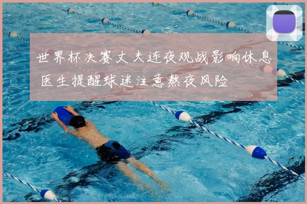 世界杯决赛丈夫连夜观战影响休息 医生提醒球迷注意熬夜风险