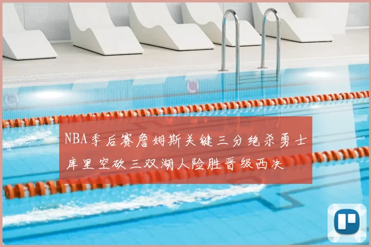NBA季后赛詹姆斯关键三分绝杀勇士库里空砍三双湖人险胜晋级西决