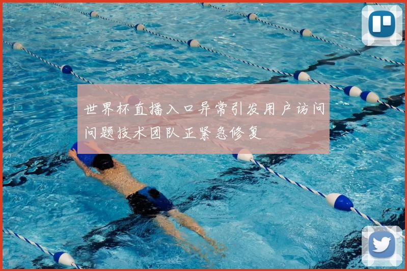 世界杯直播入口异常引发用户访问问题技术团队正紧急修复