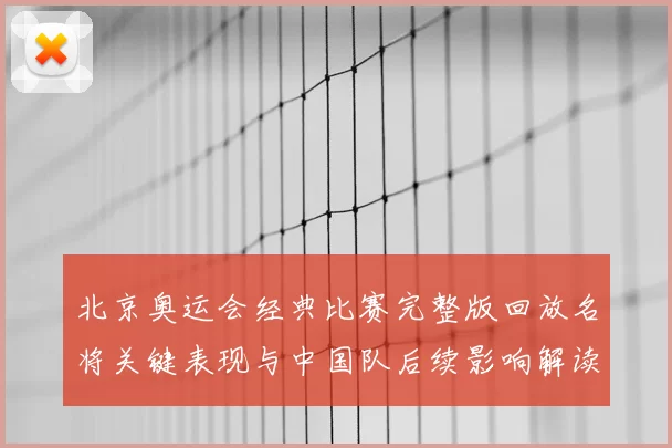 北京奥运会经典比赛完整版回放名将关键表现与中国队后续影响解读