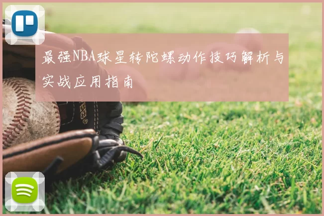 最强NBA球星转陀螺动作技巧解析与实战应用指南