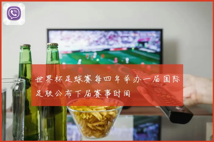 世界杯足球赛每四年举办一届国际足联公布下届赛事时间