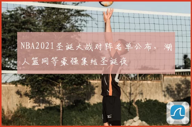 NBA2021圣诞大战对阵名单公布，湖人篮网等豪强集结圣诞夜