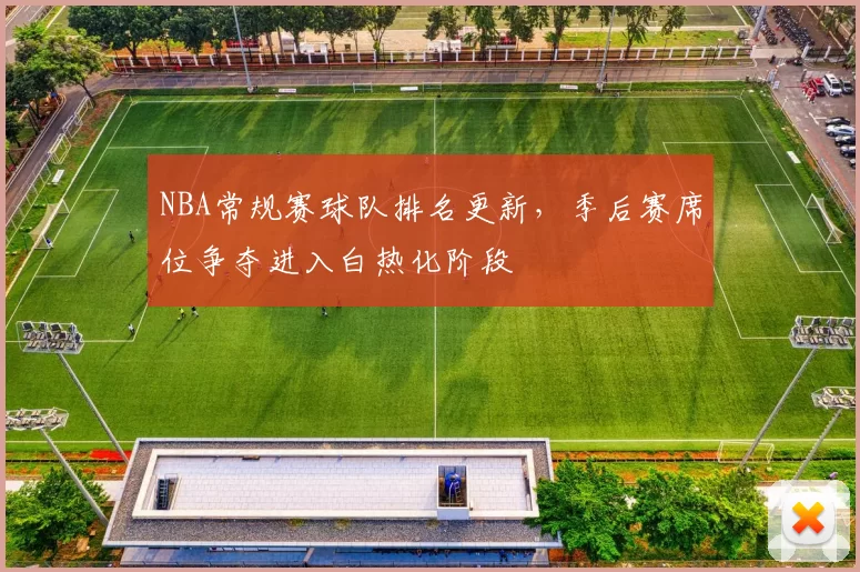 NBA常规赛球队排名更新，季后赛席位争夺进入白热化阶段