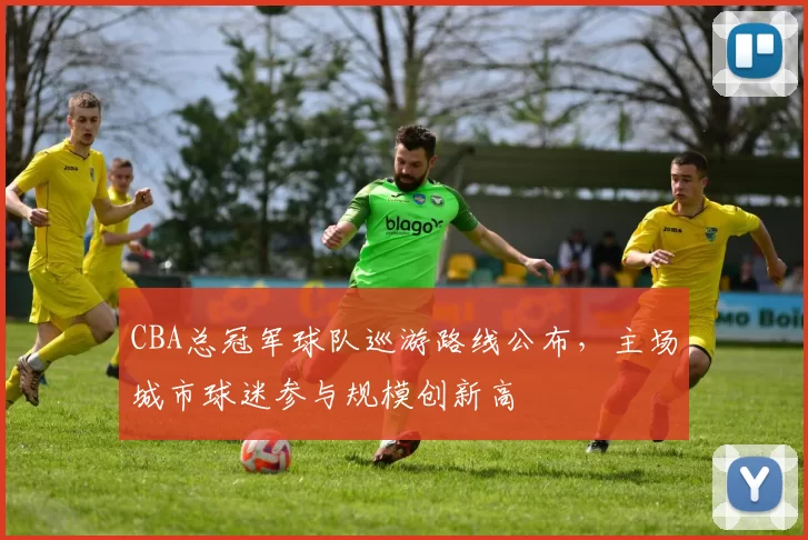 CBA总冠军球队巡游路线公布，主场城市球迷参与规模创新高