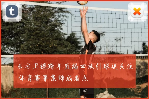 东方卫视跨年直播回放引球迷关注 体育赛事集锦成看点