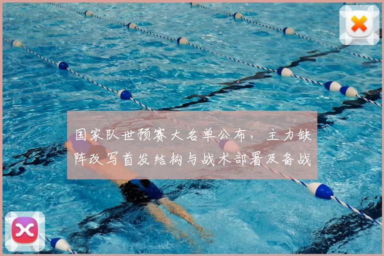 国家队世预赛大名单公布，主力缺阵改写首发结构与战术部署及备战重点