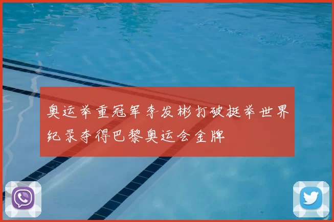 奥运举重冠军李发彬打破挺举世界纪录夺得巴黎奥运会金牌