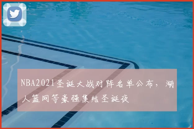 NBA2021圣诞大战对阵名单公布，湖人篮网等豪强集结圣诞夜
