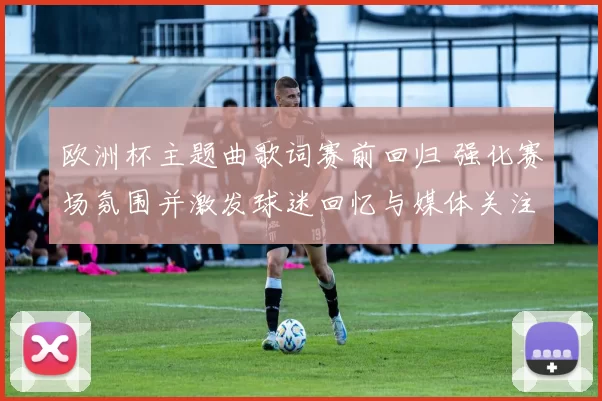 欧洲杯主题曲歌词赛前回归 强化赛场氛围并激发球迷回忆与媒体关注