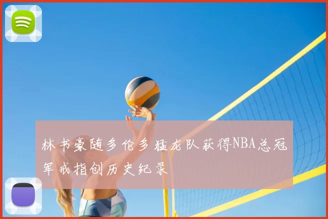 林书豪随多伦多猛龙队获得NBA总冠军戒指创历史纪录