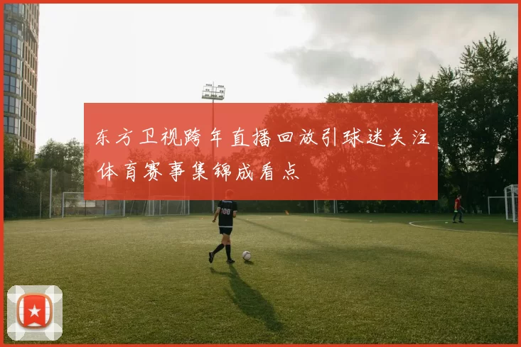 东方卫视跨年直播回放引球迷关注 体育赛事集锦成看点