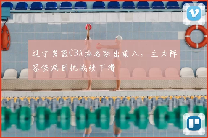 辽宁男篮CBA排名跌出前八，主力阵容伤病困扰战绩下滑