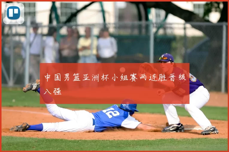 中国男篮亚洲杯小组赛两连胜晋级八强