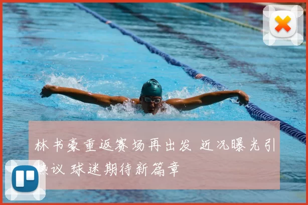 林书豪重返赛场再出发 近况曝光引热议 球迷期待新篇章