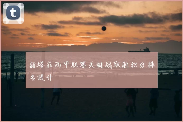 赫塔菲西甲联赛关键战取胜积分排名提升