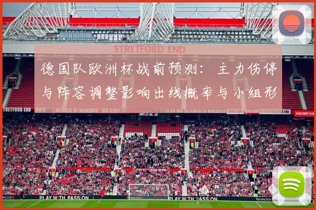 德国队欧洲杯战前预测:主力伤停与阵容调整影响出线概率与小组形势