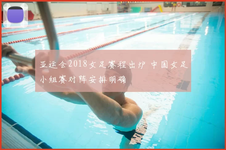 亚运会2018女足赛程出炉 中国女足小组赛对阵安排明确