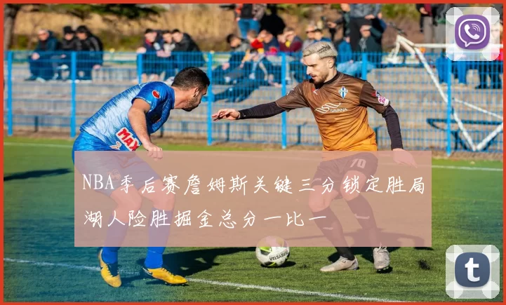 NBA季后赛詹姆斯关键三分锁定胜局湖人险胜掘金总分一比一