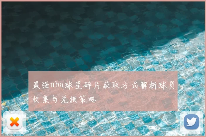 最强nba球星碎片获取方式解析球员收集与兑换策略