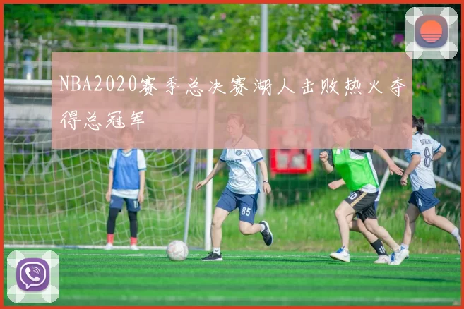 NBA2020赛季总决赛湖人击败热火夺得总冠军