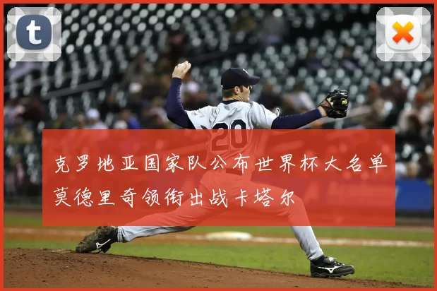 克罗地亚国家队公布世界杯大名单莫德里奇领衔出战卡塔尔