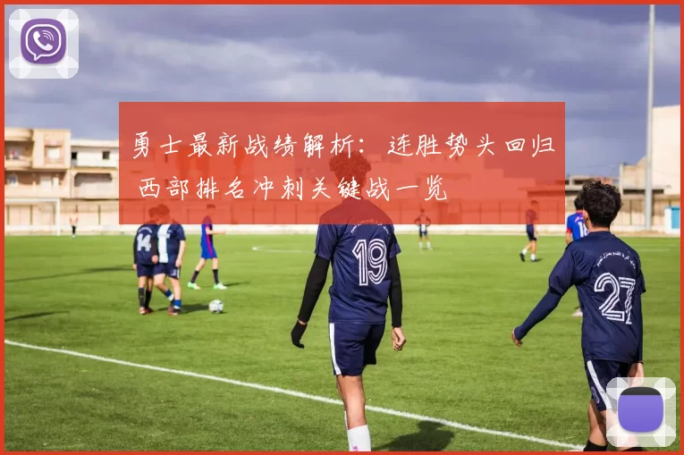 勇士最新战绩解析：连胜势头回归 西部排名冲刺关键战一览