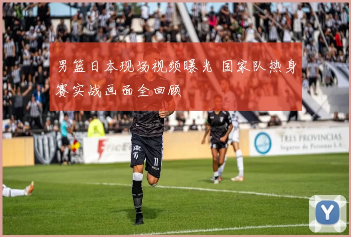 男篮日本现场视频曝光 国家队热身赛实战画面全回顾