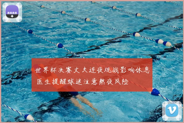 世界杯决赛丈夫连夜观战影响休息 医生提醒球迷注意熬夜风险