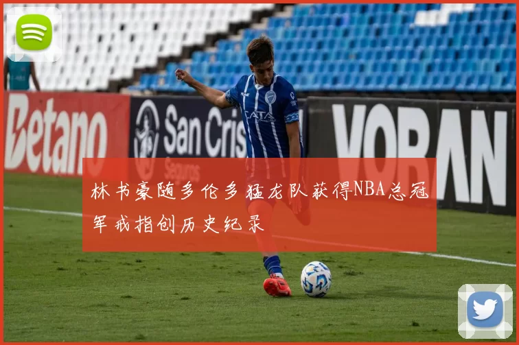 林书豪随多伦多猛龙队获得NBA总冠军戒指创历史纪录