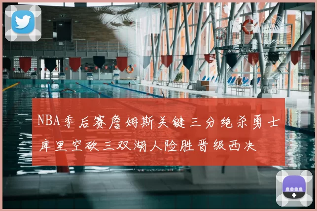 NBA季后赛詹姆斯关键三分绝杀勇士库里空砍三双湖人险胜晋级西决