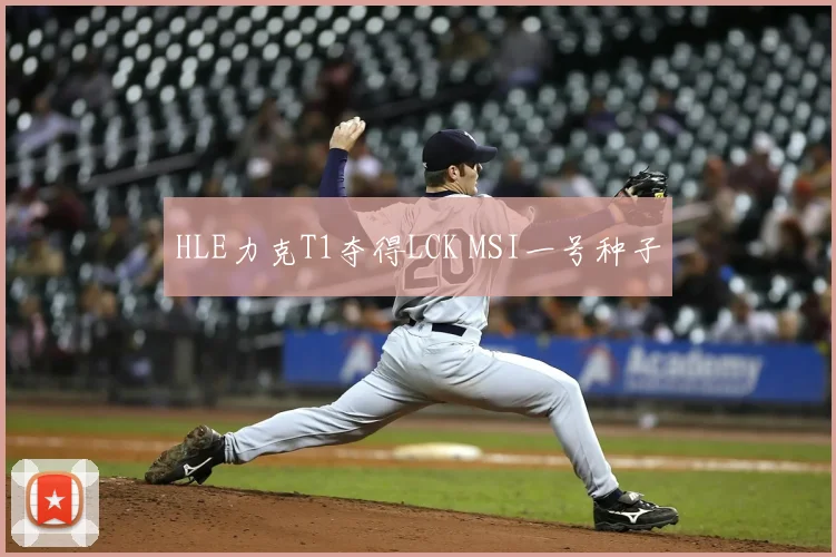 HLE力克T1夺得LCK MSI一号种子