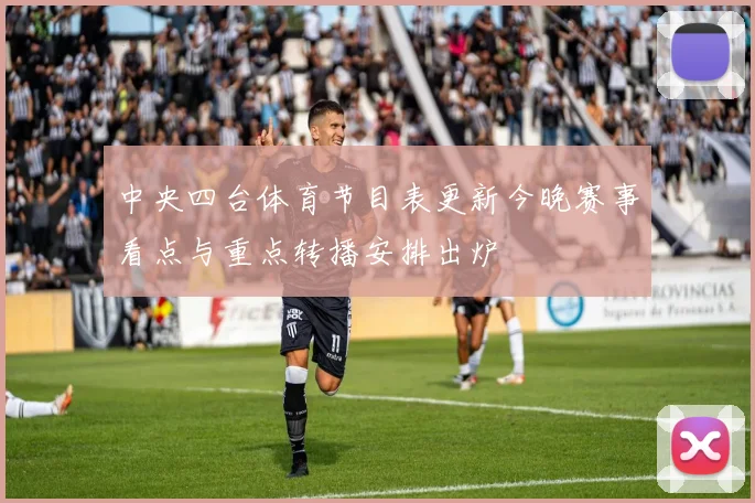 中央四台体育节目表更新今晚赛事看点与重点转播安排出炉