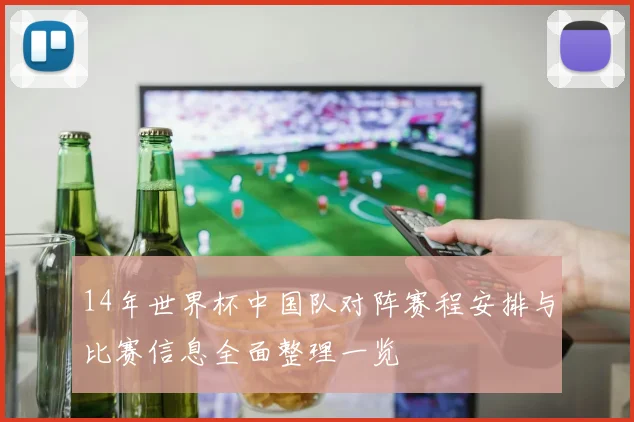 14年世界杯中国队对阵赛程安排与比赛信息全面整理一览