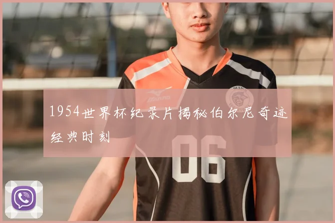 1954世界杯纪录片揭秘伯尔尼奇迹经典时刻