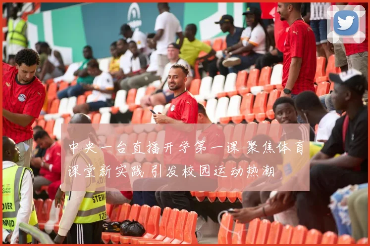 中央一台直播开学第一课 聚焦体育课堂新实践 引发校园运动热潮