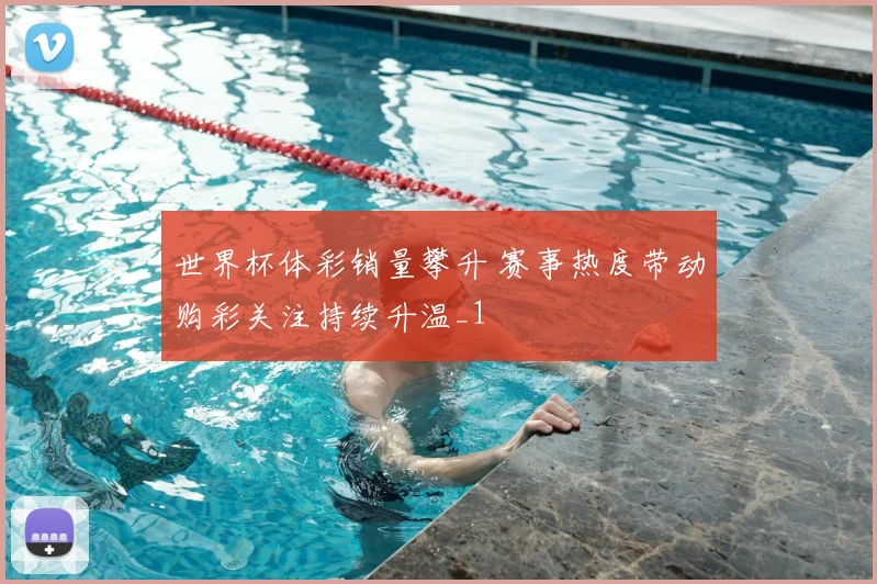 世界杯体彩销量攀升 赛事热度带动购彩关注持续升温_1