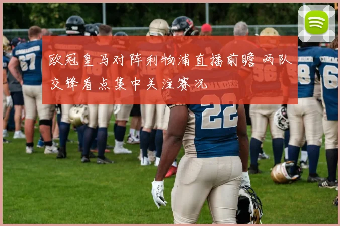 欧冠皇马对阵利物浦直播前瞻 两队交锋看点集中关注赛况